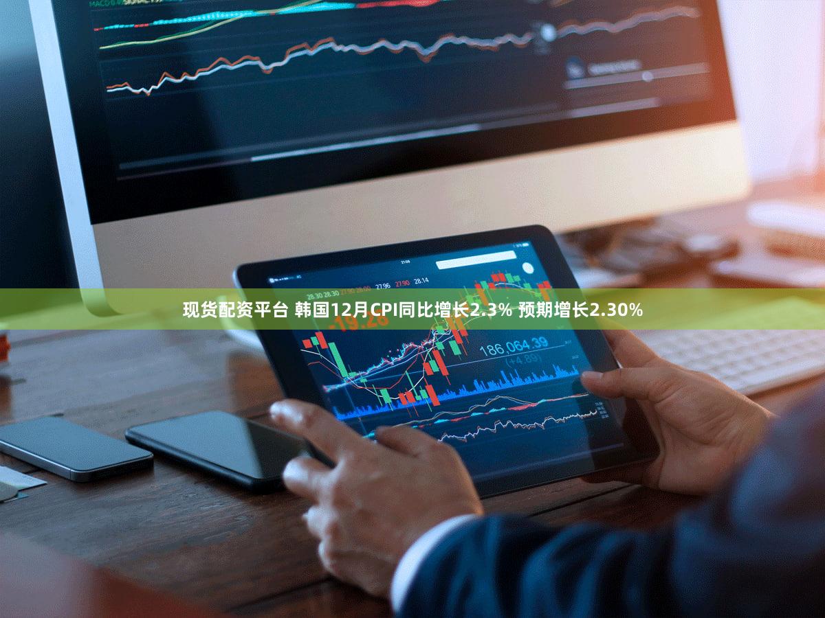 现货配资平台 韩国12月CPI同比增长2.3% 预期增长2.30%