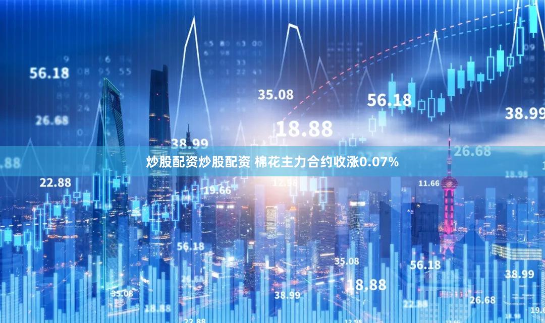 炒股配资炒股配资 棉花主力合约收涨0.07%