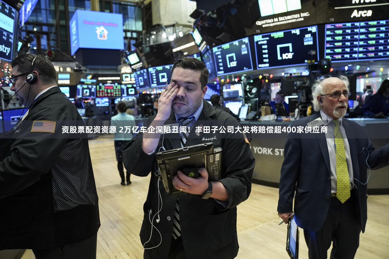 资股票配资资源 2万亿车企深陷丑闻！丰田子公司大发将赔偿超400家供应商