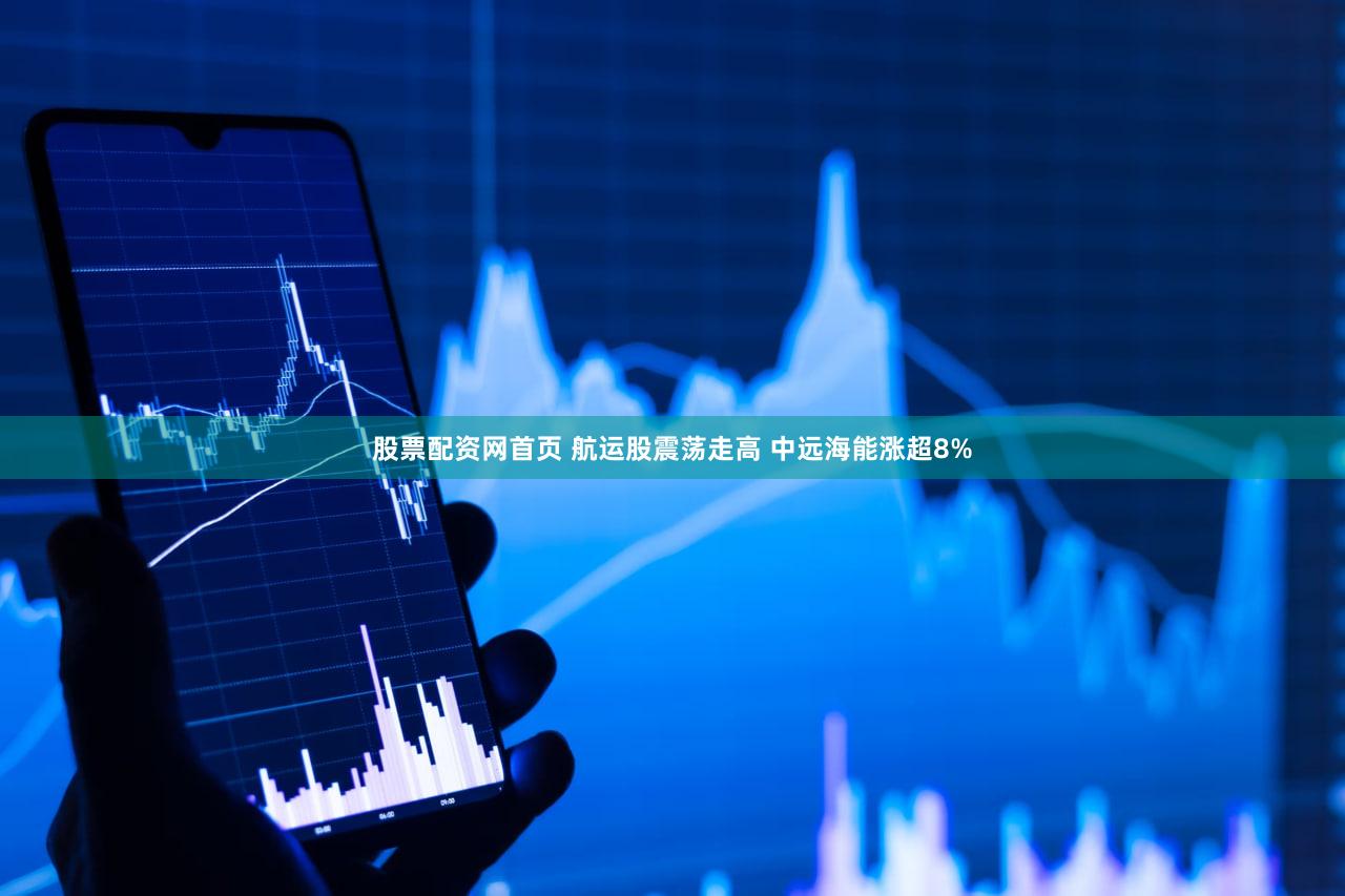 股票配资网首页 航运股震荡走高 中远海能涨超8%