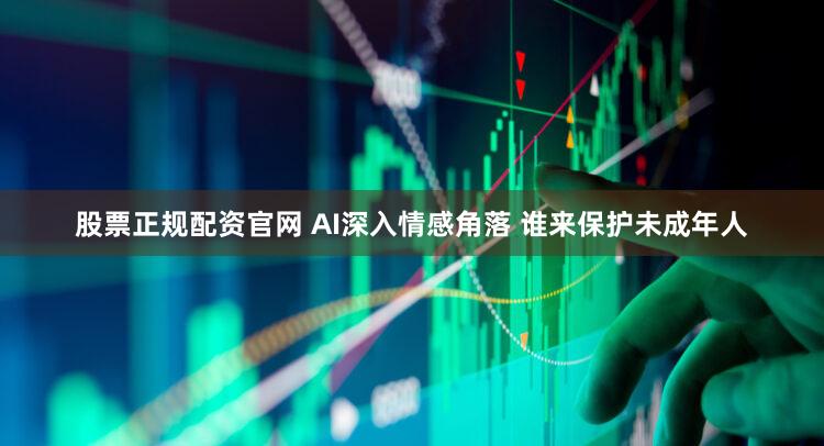 股票正规配资官网 AI深入情感角落 谁来保护未成年人