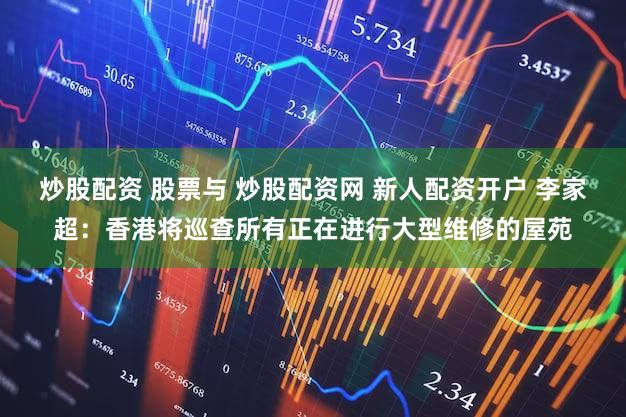 炒股配资 股票与 炒股配资网 新人配资开户 李家超:香港将巡查所有正在进行大型维修的屋苑
