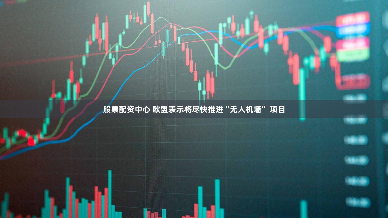 股票配资中心 欧盟表示将尽快推进“无人机墙” 项目