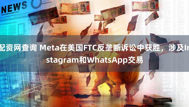 配资网查询 Meta在美国FTC反垄断诉讼中获胜，涉及Instagram和WhatsApp交易