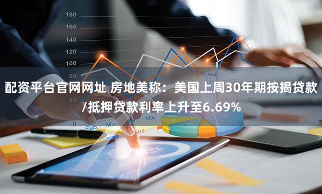 配资平台官网网址 房地美称：美国上周30年期按揭贷款/抵押贷款利率上升至6.69%