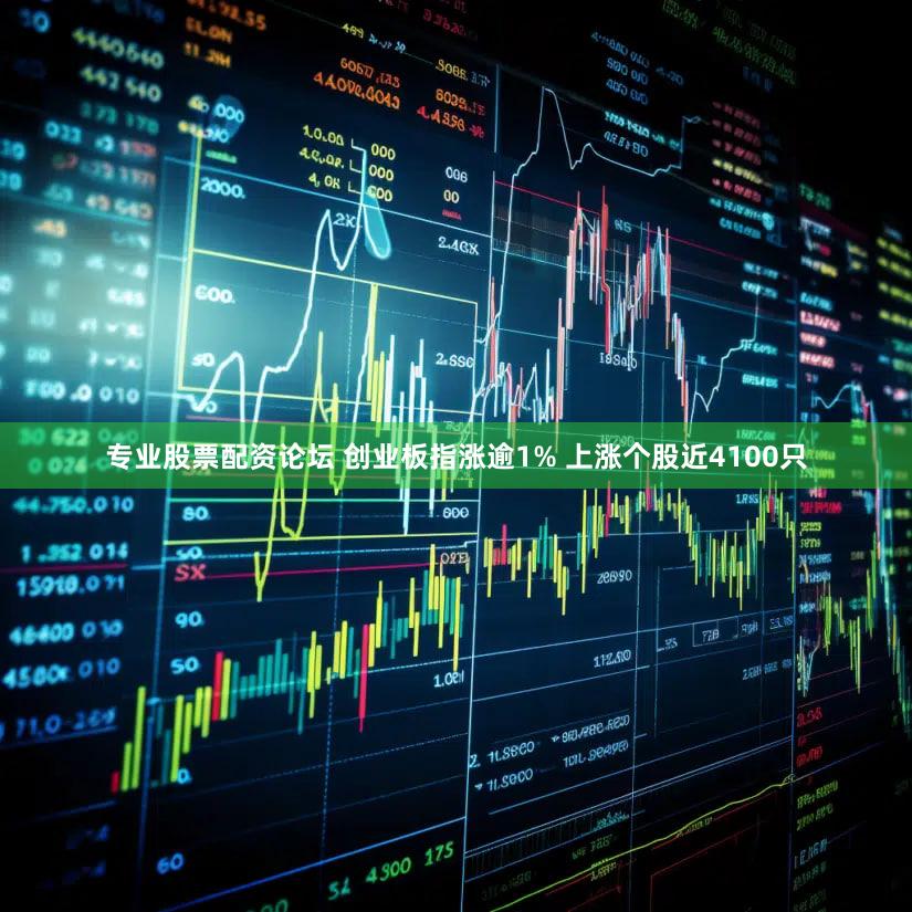 专业股票配资论坛 创业板指涨逾1% 上涨个股近4100只