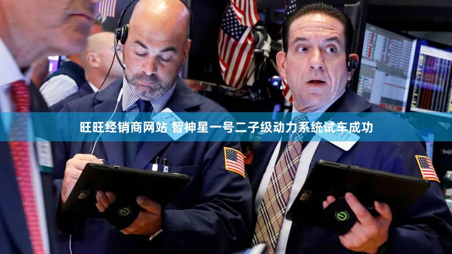 旺旺经销商网站 智神星一号二子级动力系统试车成功