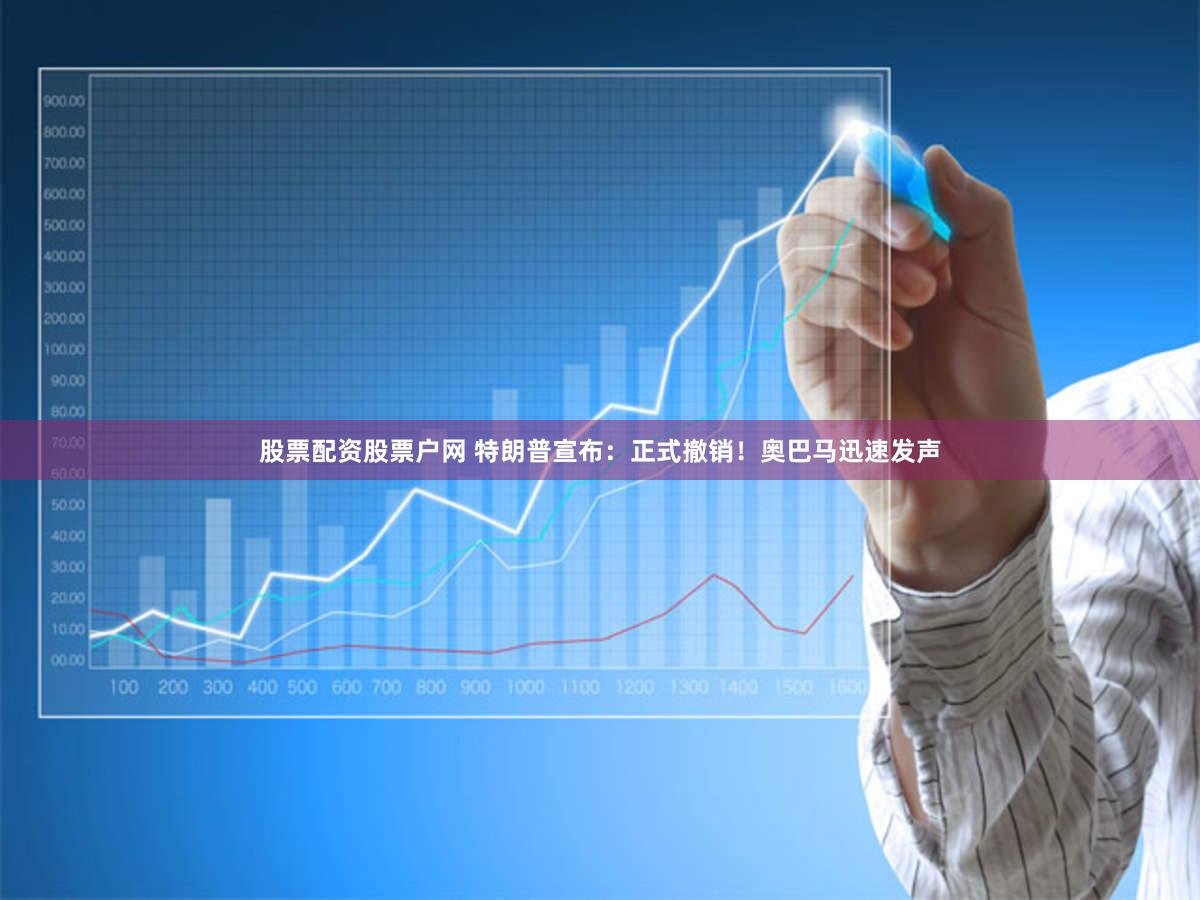 股票配资股票户网 特朗普宣布:正式撤销!奥巴马迅速发声