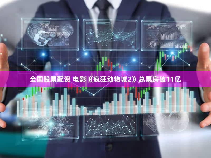 全国股票配资 电影《疯狂动物城2》总票房破11亿
