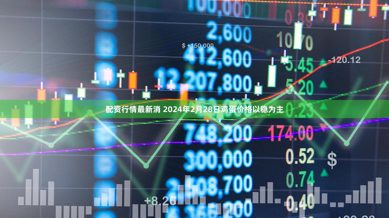 配资行情最新消 2024年2月28日鸡蛋价格以稳为主