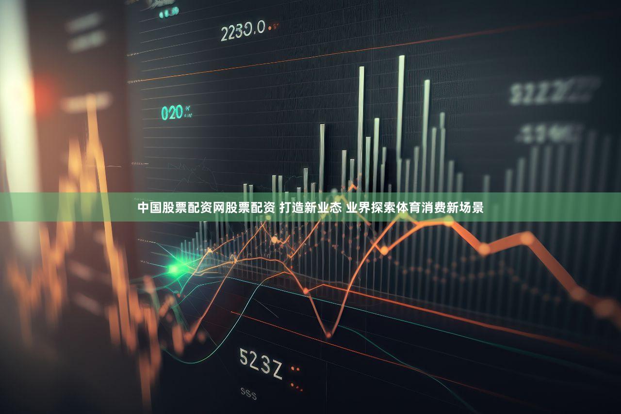 中国股票配资网股票配资 打造新业态 业界探索体育消费新场景
