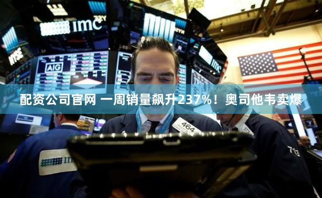 配资公司官网 一周销量飙升237%!奥司他韦卖爆