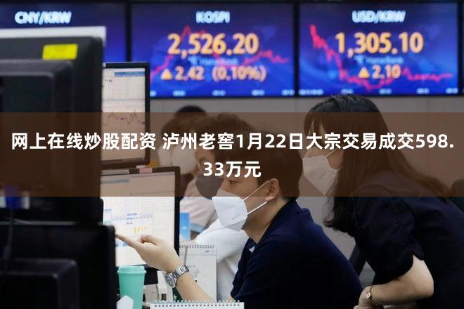 网上在线炒股配资 泸州老窖1月22日大宗交易成交598.33万元
