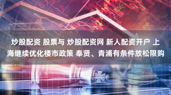炒股配资 股票与 炒股配资网 新人配资开户 上海继续优化楼市政策 奉贤、青浦有条件放松限购
