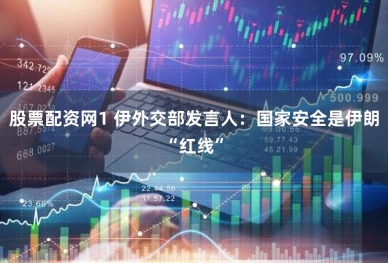 股票配资网1 伊外交部发言人:国家安全是伊朗“红线”