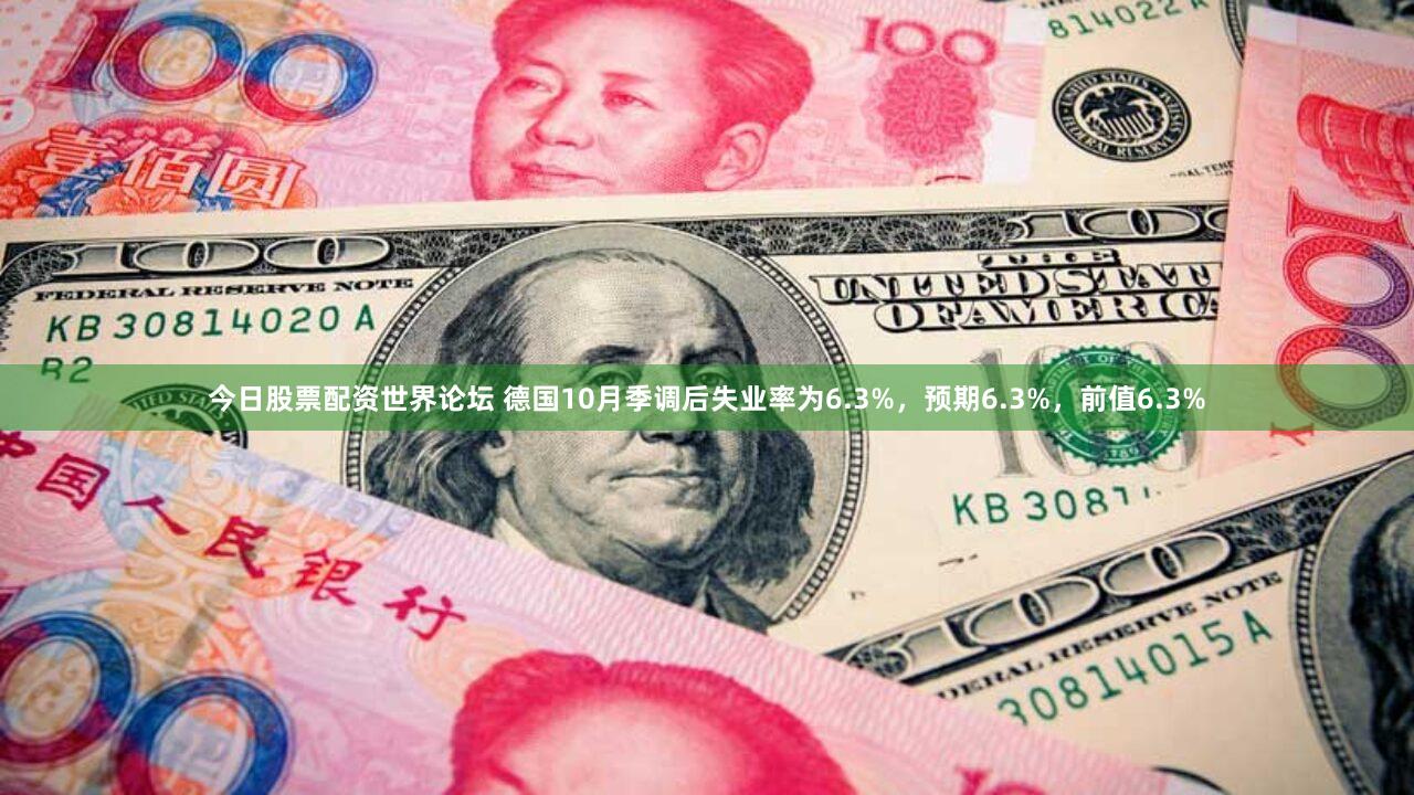 今日股票配资世界论坛 德国10月季调后失业率为6.3%，预期6.3%，前值6.3%
