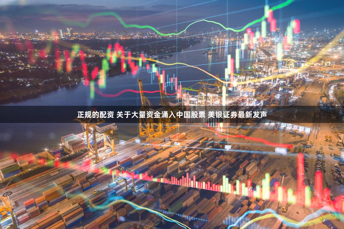 正规的配资 关于大量资金涌入中国股票 美银证券最新发声