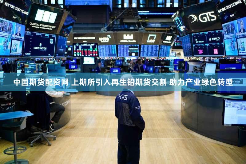 中国期货配资网 上期所引入再生铅期货交割 助力产业绿色转型
