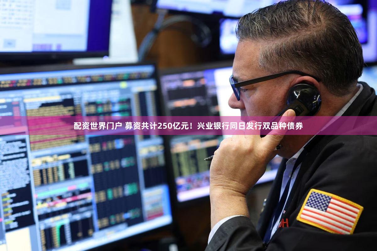 配资世界门户 募资共计250亿元!兴业银行同日发行双品种债券