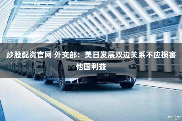 炒股配资官网 外交部：美日发展双边关系不应损害他国利益