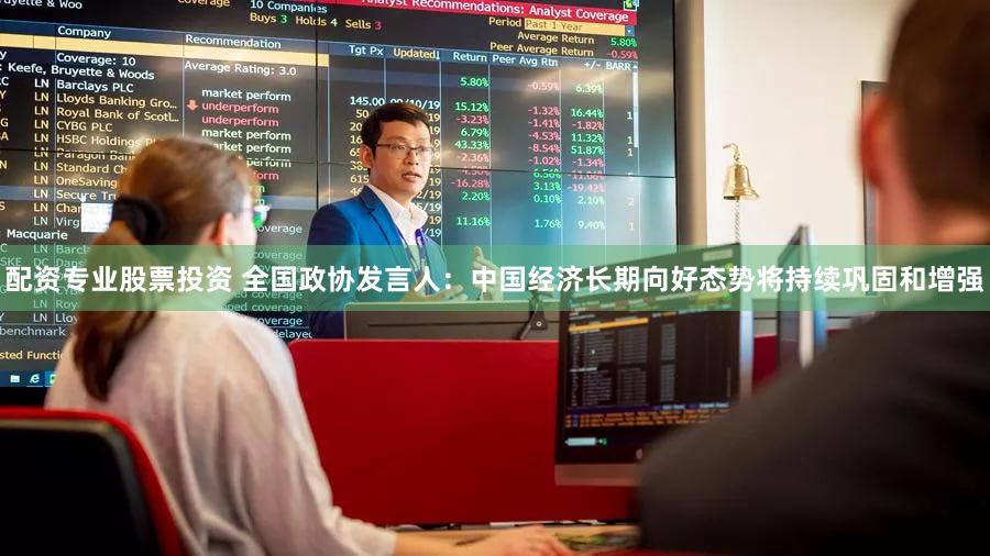 配资专业股票投资 全国政协发言人:中国经济长期向好态势将持续巩固和增强
