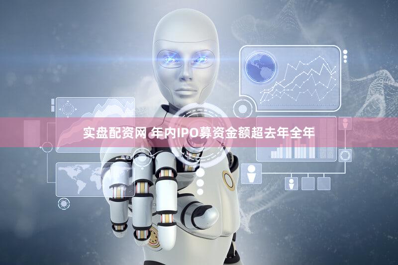 实盘配资网 年内IPO募资金额超去年全年