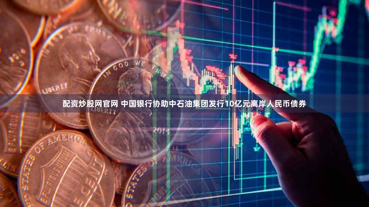 配资炒股网官网 中国银行协助中石油集团发行10亿元离岸人民币债券