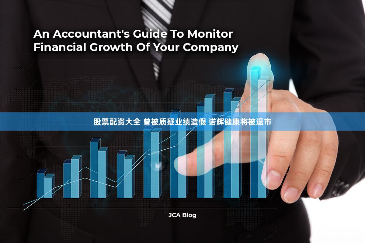 股票配资大全 曾被质疑业绩造假 诺辉健康将被退市