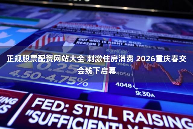 正规股票配资网站大全 刺激住房消费 2026重庆春交会线下启幕