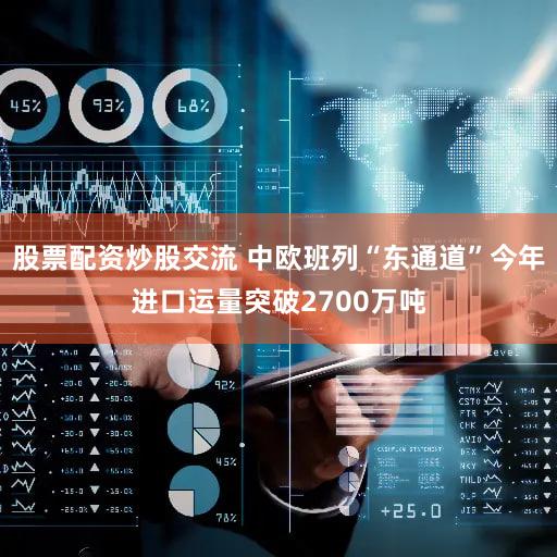 股票配资炒股交流 中欧班列“东通道”今年进口运量突破2700万吨