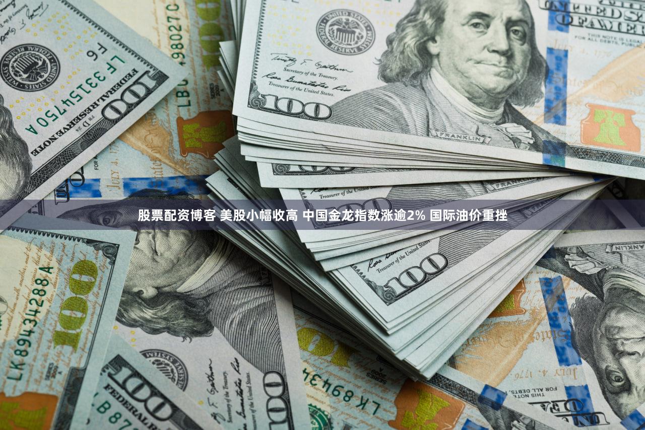 股票配资博客 美股小幅收高 中国金龙指数涨逾2% 国际油价重挫