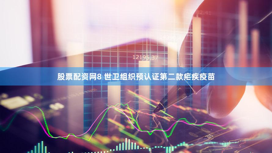 股票配资网8 世卫组织预认证第二款疟疾疫苗