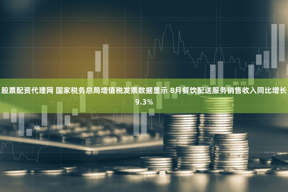 股票配资代理网 国家税务总局增值税发票数据显示 8月餐饮配送服务销售收入同比增长9.3%