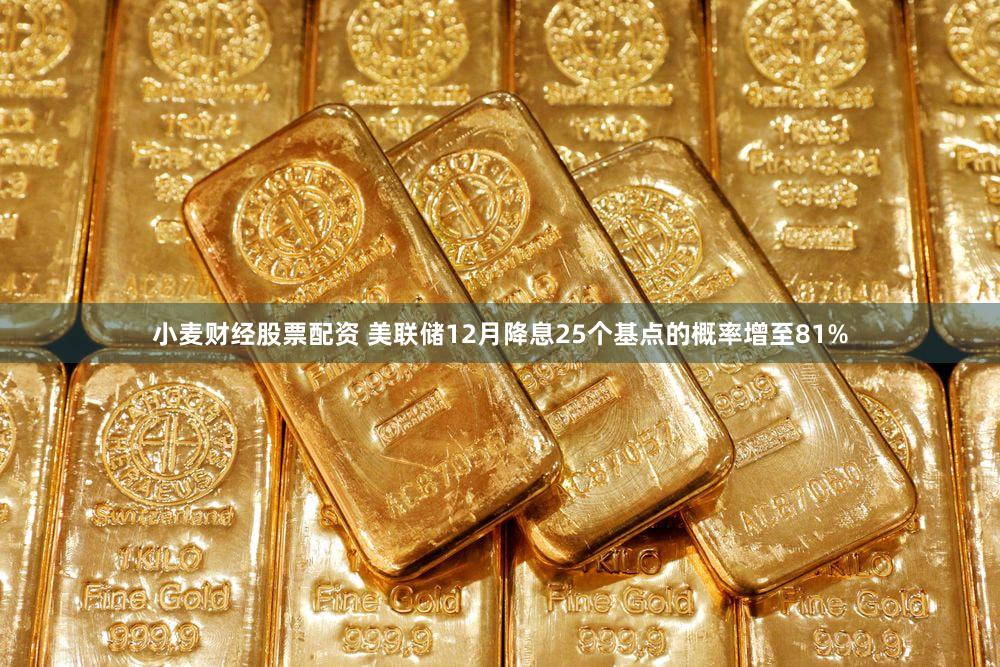 小麦财经股票配资 美联储12月降息25个基点的概率增至81%