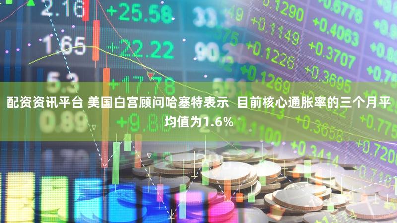 配资资讯平台 美国白宫顾问哈塞特表示  目前核心通胀率的三个月平均值为1.6%