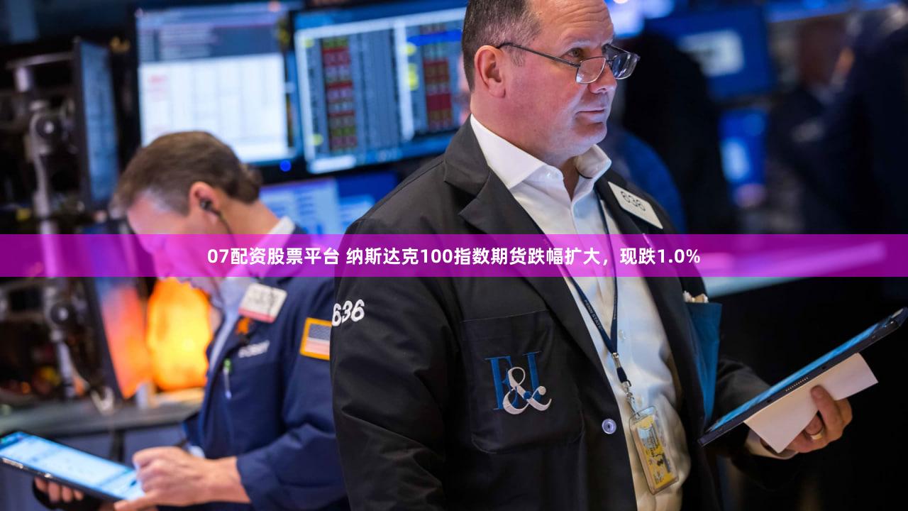 07配资股票平台 纳斯达克100指数期货跌幅扩大，现跌1.0%