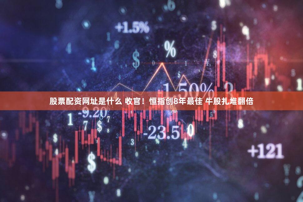 股票配资网址是什么 收官!恒指创8年最佳 牛股扎堆翻倍
